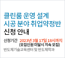 클린룸 운영 설계 시공 분야 취업약정반 신청 안내 - 신청기간 : 2023년 3월 17일 18시까지(모집인원 미달시 지속 모집) -반도체기술교센터 및 반도체학과