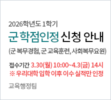 (군 복무경험, 군 교육훈련, 사회복무요원)         접수기간 : 3.30(월) 10:00~4.3(금) 14:00     ※ 우리대학 입학 이후 이수 실적만 인정      교육행정팀